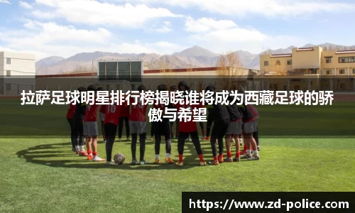拉萨足球明星排行榜揭晓谁将成为西藏足球的骄傲与希望