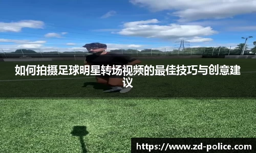 如何拍摄足球明星转场视频的最佳技巧与创意建议