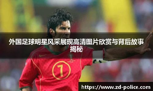外国足球明星风采展现高清图片欣赏与背后故事揭秘