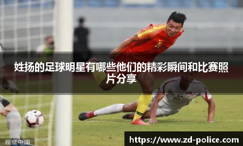 姓扬的足球明星有哪些他们的精彩瞬间和比赛照片分享