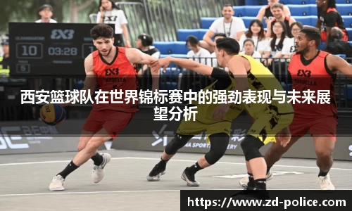 西安篮球队在世界锦标赛中的强劲表现与未来展望分析